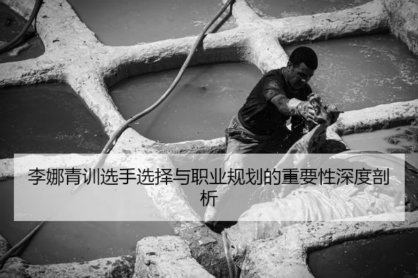 李娜青训选手选择与职业规划的重要性深度剖析